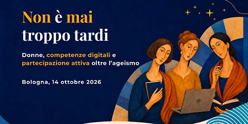 Non \u00e8 mai troppo tardi \u2014 Donne, competenze digitali e partecipazione attiva oltre l'ageismo 