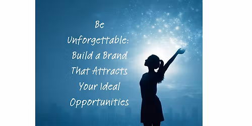 Be Unforgettable: Build a Brand That Attracts Your Ideal Opportunities