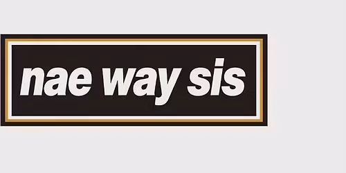 Nae way sis @ The Granary 