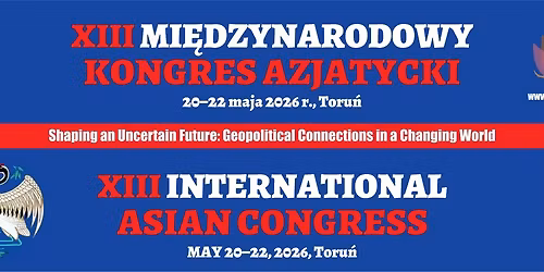 XIII Mi\u0119dzynarodowy Kongresu Azjatycki \/\/ 13th International Asian Congress || Toru\u0144, 20-22 May 2026