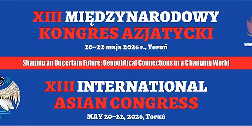 XIII Mi\u0119dzynarodowy Kongresu Azjatycki \/\/ 13th International Asian Congress || Toru\u0144, 20-22 May 2026