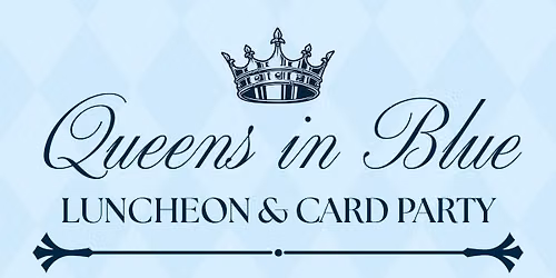 Queens in Blue Luncheon & Card Party (Member & Invited Guest)