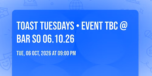 TOAST TUESDAYS \u2022 EVENT TBC @Bar So 06.10.26
