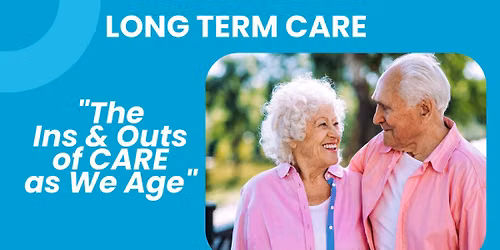 Long Term Care - "The Ins and Outs of Care as We Age"