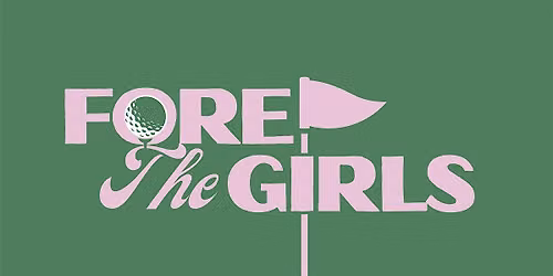 Second Annual Fore the Girls - Golf Tournament