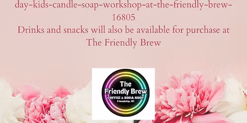 Mother's Day Kids Candle & Soap Workshop @ The Friendly Brew