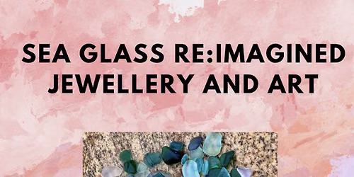 Sea Glass Re:Imagined- Jewellery & Art