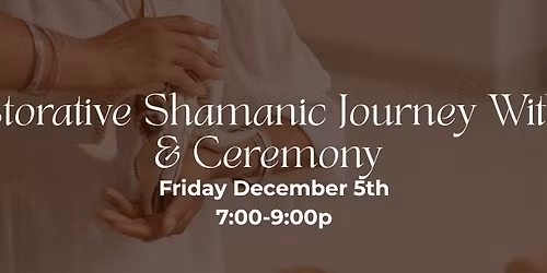 Restorative Shamanic Journey Within & Ceremony