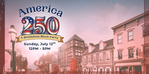 Historic Downtown Bethlehem Presents America250: A Bethlehem Block Party