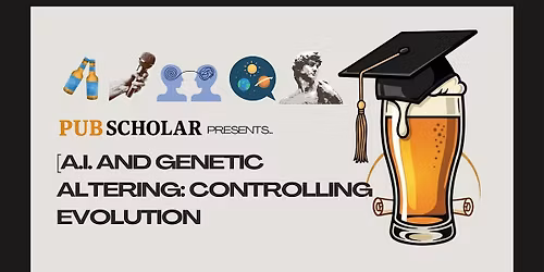 Pub Scholar Presents - A.I. and Genetic Altering: Controlling Evolution