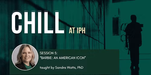 CHILL at IPH: Session 5: \u201cBarbie: An American Icon,\u201d taught by Dr. Sandra Watts