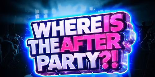 WHERE IS THE AFTERPARTY?!