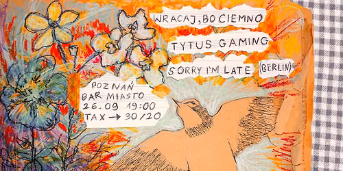 wracaj, bo ciemno + Sorry, I'm Late (DE) + tytus gaming \/ Pozna\u0144, Bar Miasto, 26.09.2026