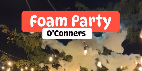 May 16th Foam Party O\u2019Conners  $5 cover 