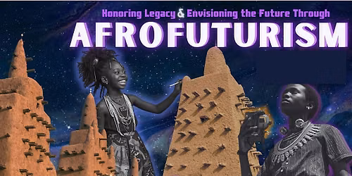 Honoring Legacy & Envisioning the Future through Afrofuturism