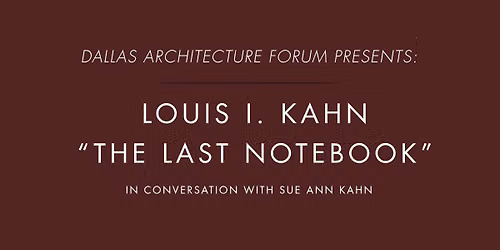 Dallas Architecture Forum Presents: Louis I. KAHN "The Last Notebook"