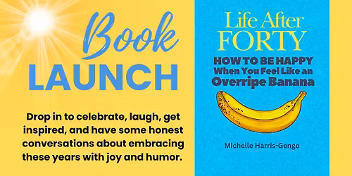 Book Launch for "Life After Forty: How to be Happy When You Feel Like an Overripe Banana"