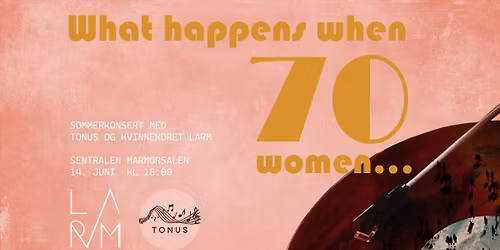 What happens when 70 women... - Sommerkonsert med Larm og Tonus