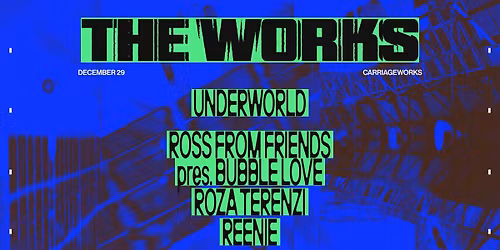 THE WORKS ft. Underworld, Ross From Friends pres. Bubble Love, Roza Terenzi, Reenie