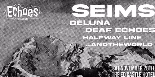 Echoes Presents: SEIMS, Deluna, Deaf Echoes, Halfway Line, ...andtheworld