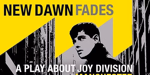 NEW DAWN FADES A Play About Joy Division & Manchester