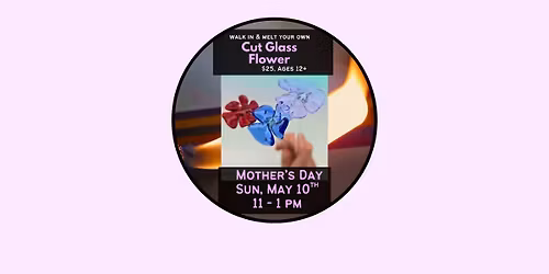 Mother's Day Walk In & Melt a Cut Glass Flower! 