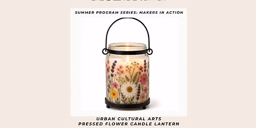 Summer Program Series: Makers in Action \u2013 Urban Cultural Arts Pressed Flower Candle Lantern (Beginne