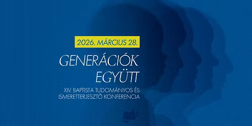 GENER\u00c1CI\u00d3K EGY\u00dcTT - XIV. Baptista Tudom\u00e1nyos \u00e9s Ismeretterjeszt\u0151 Konferencia