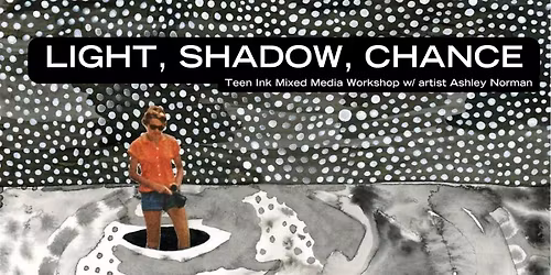 Light, Shadow, Chance: Teen Mixed Media Workshop w\/ artist Ashley Norman