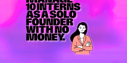 How to Manage 10 Interns as a Solo Founder with No Money