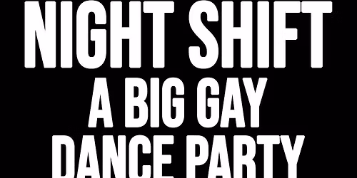 NIGHT SHIFT: A BIG GAY DANCE PARTY!