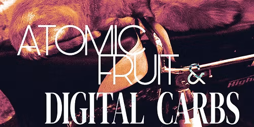 Digital Carbs & Atomic Fruit - Double Headline Show