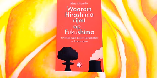Boekvoorstelling: Waarom Hiroshima rijmt op Fukushima