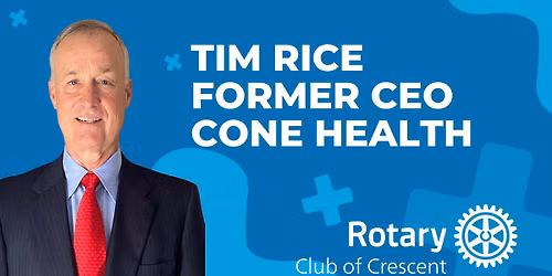 Crescent Rotary Weekly Club Meeting: Tim Rice, Former CEO of Cone Health
