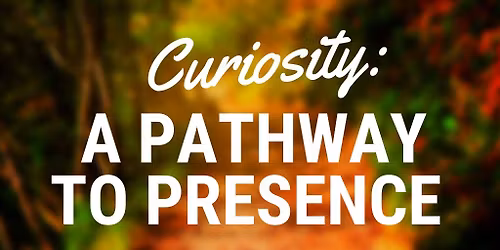 Curiosity: A Pathway to Presence