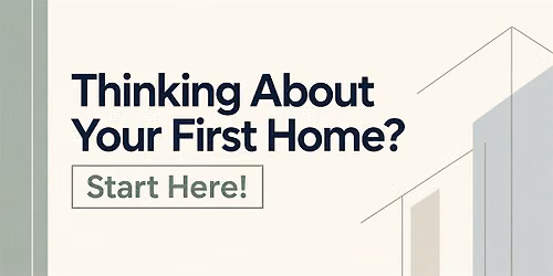 Thinking About Your First Home? Start here!