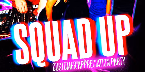 SQUAD UP: Customer Appreciation Party
