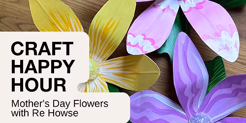 Craft Happy Hour: Mother's Day Flowers with Re Howse