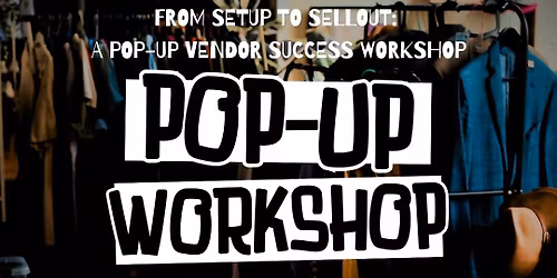 From Setup to Sellout:  A Pop-Up Vendor Success Workshop
