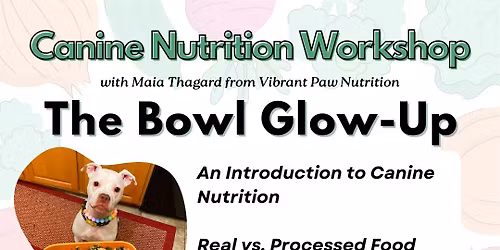 THE BOWL GLOW-UP: Canine Nutrition Workshop w\/ Maia Thagard (MUST PRE-REGISTER!)