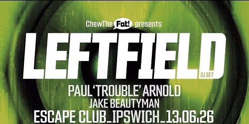 Chew the Fat! presents LEFTFIELD (dj set), + Paul \u2018Trouble\u2019Arnold, Jake Beautyman