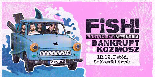 FISH! lemezbemutat\u00f3, vend\u00e9g: Bankrupt + Kozmosz \/\/ Pet\u0151fi, Sz\u00e9kesfeh\u00e9rv\u00e1r \/\/ 12.19.
