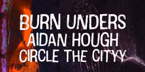 Burn Unders, Aidan Hough + Circle The Cityy