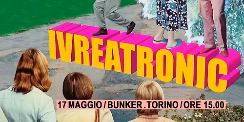 IVREATRONIC @BUNKER \/ 17 MAGGIO