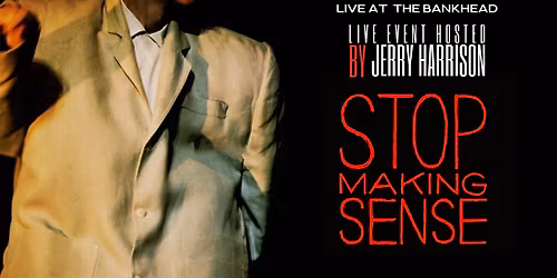 STOP MAKING SENSE: A Film by Jonathan Demme and Talking Heads Live Event Hosted by Jerry Harrison