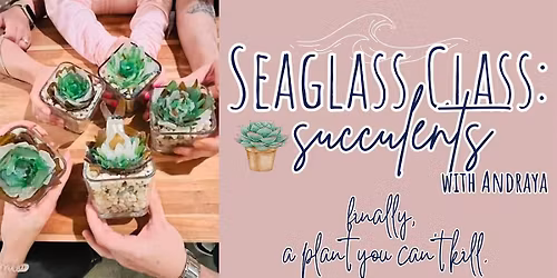 Seaglass Succulent Make & Take Workshop with Andraya