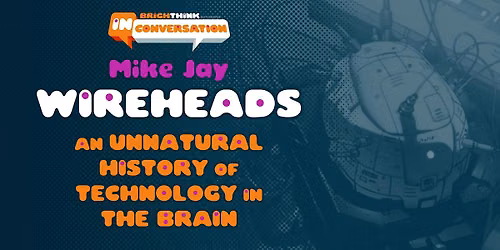 WIREHEADS: An Unnatural History of Technology in the Brain - with Mike Jay
