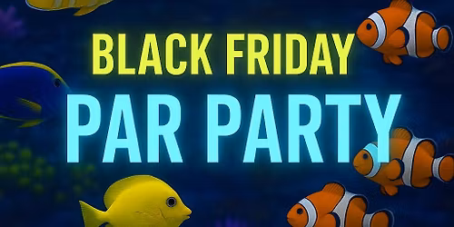 \ud83c\udf0a\ud83d\udd25 THE AQUA-ARIUM PRESENTS: BLACK FRIDAY PAR PARTY! \ud83d\udd25\ud83c\udf0a