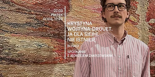 Blisko | Spotkanie z J\u0119drzejem Zakrzewskim \u2013 kuratorem wystawy Krystyny Wojtyny-Drouet