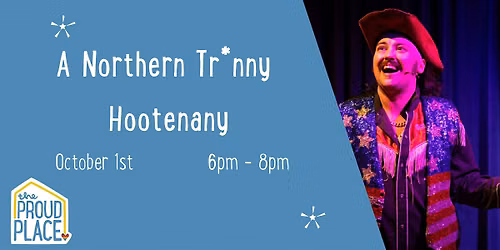 A Northern Tr*nny Hootenanny @ The Proud Place